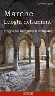 Marche Luoghi dell'anima. Viaggio nel Romanico marchigiano