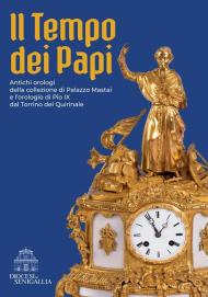 Il tempo dei papi. Antichi orologi della collezione di Palazzo Mastai e l’orologio di Pio IX dal Torrino del Quirinale