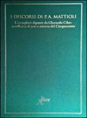 I discorsi di P.A. Mattioli. L'esemplare dipinto da Gherardo Cibo: eccellenza di arte e scienza del Cinquecento. Ediz. illustrata
