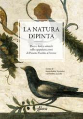 La natura dipinta. Piante, fiori e animali nelle rappresentazioni di Palazzo Vecchio a Firenze. Ediz. a colori