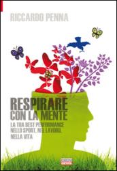 Respirare con la mente. La tua best performance nello sport, nel lavoro, nella vita