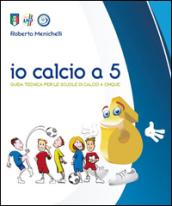 Io calcio a 5. Guida tecnica per le scuole di calcio a cinque