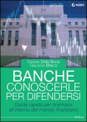 Banche. Conoscerle per difendersi. Guida rapida per orientarsi all'interno del mondo finanziario