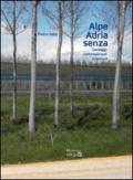 Alpe Adria senza. Paesaggi contemporanei a nord est. Ediz. illustrata