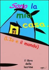 Sono la mia casa. L'io e il mondo. Il libro delle lacrime. Ediz. multilingue