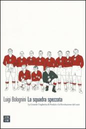 La squadra spezzata. La Grande Ungheria di Puskás e la rivoluzione del 1956