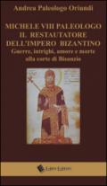 Michele VIII Paleologo. Il restauratore dell'impero bizantino. Guerre, intrighi, amore e morte alla corte di Bisanzio