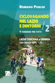 Ciclovagando nel Lazio e dintorni. 4 itinerari per tutti. Vol. 2: Lazio, Toscana e Umbria con tracce GPS.