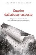 Guarire dall'abuso nascosto. Un percorso attraverso le fasi della guarigione dall'abuso psicologico