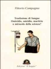 Trasfusione di sangue. Omicidio, suicidio, martirio o miracolo della scienza?