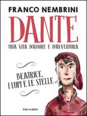 Dante. Una vita d'amore e d'avventura. Beatrice, i lupi e le stelle