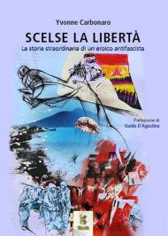 Scelse la libertà. La storia straordinaria di un eroico antifascista