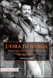 L'ora di Barga 2015. Antologia Concorso di poesia Giovanni Pascoli