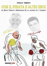 Con il Pirata e altri eroi. Da Marco Pantani a Muhammad Ali, un cronista tra i campioni