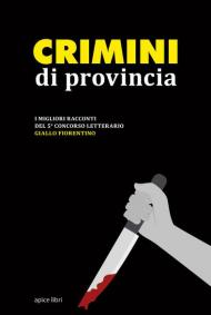 Crimini di provincia. I migliori racconti del 5° concorso letterario Giallo fiorentino