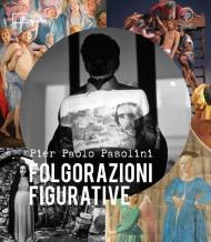 Pier Paolo Pasolini. Folgorazioni figurative. Catalogo della mostra (Bologna, 1 marzo-16 ottobre). Ediz. a colori