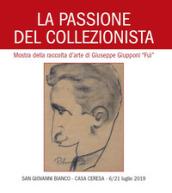 La passione del collezionista. Mostra della raccolta d'arte di Giuseppe Giupponi 