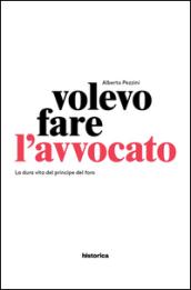 Volevo fare l'avvocato. La dura vita del principe del foro