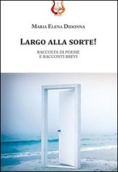 Largo alla sorte! Raccolta di poesie e racconti brevi