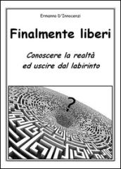 Finalmente liberi. Conoscere la realtà ed uscire dal labirinto