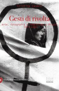 Gesti di rivolta. Arte, fotografia, femminismo a Milano 1975-1980