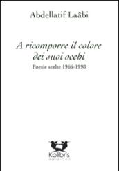 A ricomporre il colore dei suoi occhi. Poesie e altri testi scelti 1966-2014