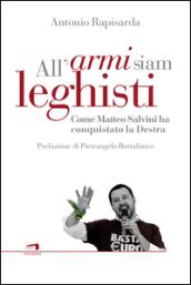 All'armi siam leghisti. Come e perché Matteo Salvini ha conquistato la Destra