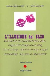 L' illusione del caso. Manuale di consapevolezza e crescita personale per conoscere e riconoscere leggi cosmiche, Akasha e Archeipi