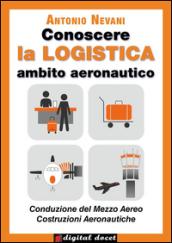 Conoscere la LOGISTICA - Ambito Aeronautico: Articolazioni Conduzione del Mezzo, Costruzione del Mezzo. Opzioni Conduzione del Mezzo Aereo, Costruzioni ... Con esercizi (Digital Docet - Teacher 2.0)