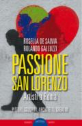 Passione San Lorenzo. Artisti a Roma. Pittori, scultori, architetti, creativi