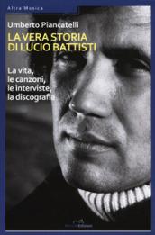 La vera storia di Lucio Battisti. La vita, le canzoni, le interviste, la discografia