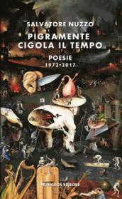 Pigramente cigola il tempo. Poesie 1972-2017