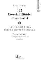 107 esercizi ritmici progressivi. Per il corso di teoria, ritmica e percezione musicale. Lettura cantata, intonazione e ritmica (triennio)