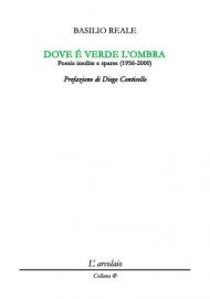 Dove è verde l'ombra. Poesie inedite e sparse (1956-2000)