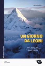 Un giorno da leoni. Alex MacIntyre e la nascita dell'alpinismo leggero e veloce