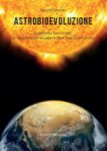 Astrobioevoluzione. Ecosistema «biocosmico»: le incredibili connessioni tra Terra, Sole, Cosmo e Vita