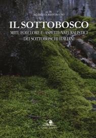 Il sottobosco. Miti, folclore e aspetti naturalistici dei sottoboschi italiani. Ediz. illustrata