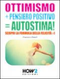 OTTIMISMO + PENSIERO POSITIVO = AUTOSTIMA!: Scopri la formula della Felicità