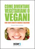 COME DIVENTARE VEGETARIANI O VEGANI: Con tante Ricette Golose e Salutari