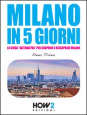 Milano in 5 giorni. La guida «alternativa» per scoprire e riscoprire Milano