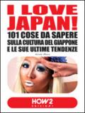 I love Japan! 101 cose da sapere sulla cultura del Giappone e le sue ultime tendenze