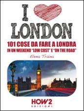 I love London! 101 cose da fare a Londra in un weekend «low cost» e «on the road»