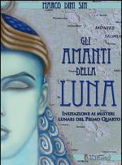 Gli amanti della luna. Iniziazione ai misteri lunari del primo quarto