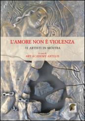 L'amore non è violenza. 72 artisti in mostra. Ediz. multilingue