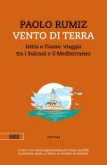 Vento di terra. Istria e Fiume: viaggio tra i Balcani e il Mediterraneo