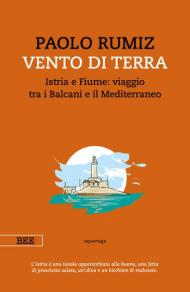 Vento di terra. Istria e Fiume: viaggio tra i Balcani e il Mediterraneo