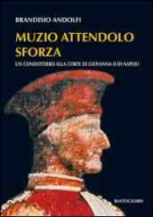 Muzio Attendolo Sforza. Un condottiero alla corte di Giovanna II di Napoli