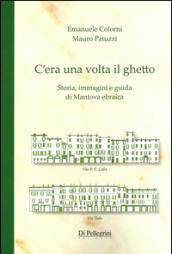 C'era una volta il ghetto. Storia, immagini e guida di mantova ebraica