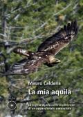 La mia aquila. La regina alpina nelle esperienze di un appassionato naturalista