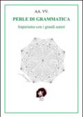 Perle di grammatica. Impariamo con i grandi autori